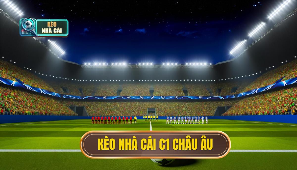 Phân Tích Kèo C1 Châu Âu: Chiến Lược Đầu Tư Thông Minh Trong Giải Đấu Champions League