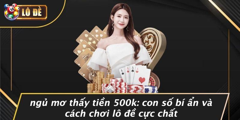 Giấc Mơ Thấy Tiền 500k: Khám Phá Ý Nghĩa và Chiến Lược Chơi Lô Đề Hiệu Quả